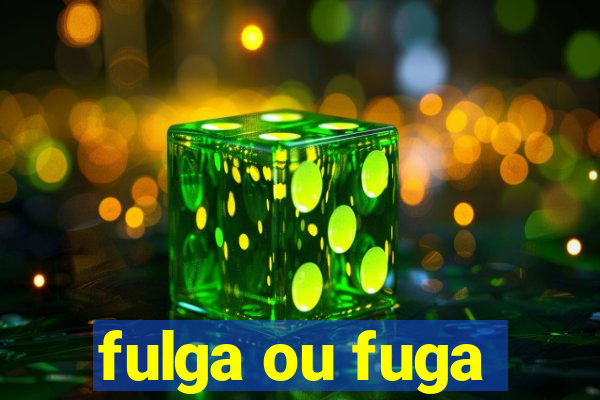 fulga ou fuga